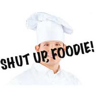 Shut Up, Foodies! Say It Loud and Proud